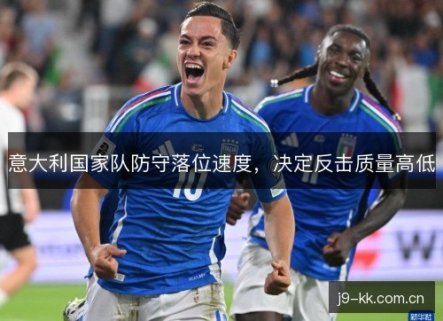 意大利国家队防守落位速度，决定反击质量高低